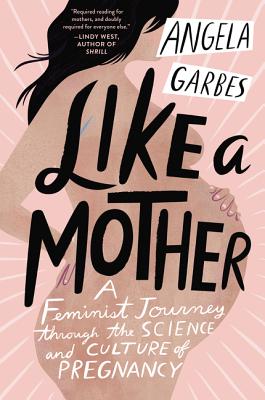Book cover for Like a Mother: A Feminist Journey Through the Science and Culture of Pregnancy