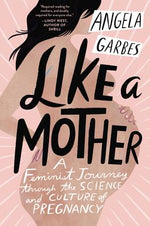 Book cover for Like a Mother: A Feminist Journey Through the Science and Culture of Pregnancy