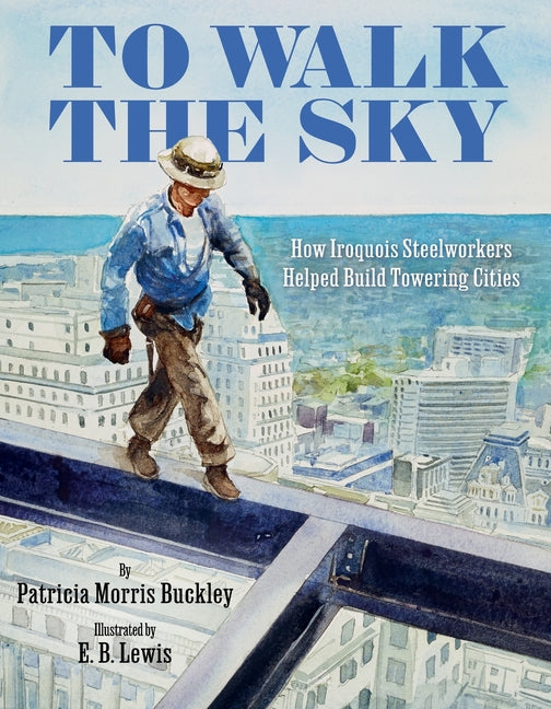 Book cover for To Walk the Sky: How Iroquois Steelworkers Helped Build Towering Cities