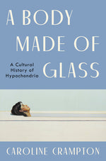 Book cover for A Body Made of Glass: A Cultural History of Hypochondria