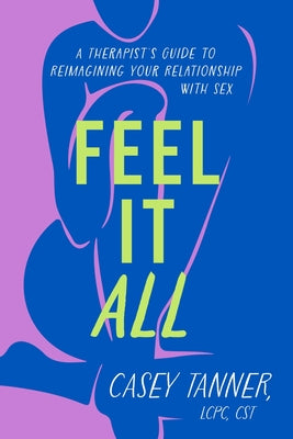 Book cover for Feel It All: A Therapist's Guide to Reimagining Your Relationship with Sex