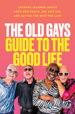 Book cover for The Old Gays Guide to the Good Life: Lessons Learned about Love and Death, Sex and Sin, and Saving the Best for Last