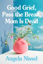 Book cover for Good Grief, Pass the Bread, Mom Is Dead: A Memoir