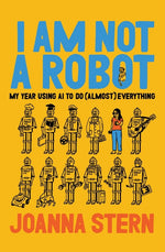 Book cover for I Am Not a Robot: My Year Using AI to Do (Almost) Everything