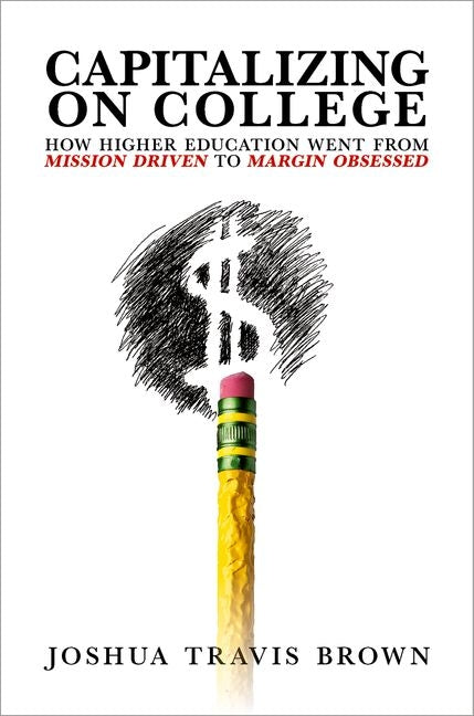 Book cover for Capitalizing on College: How Higher Education Went from Mission Driven to Margin Obsessed