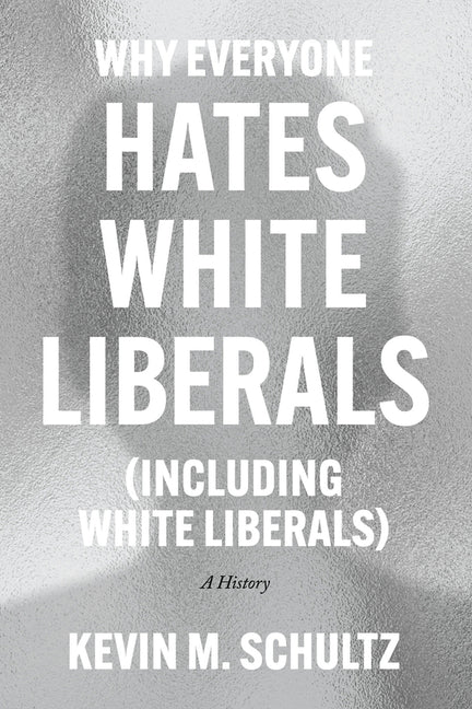 Book cover for Why Everyone Hates White Liberals (Including White Liberals): A History