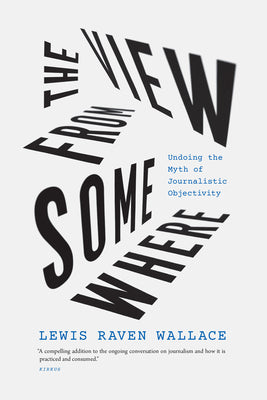 Book cover for The View from Somewhere: Undoing the Myth of Journalistic Objectivity