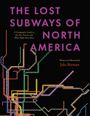 Book cover for The Lost Subways of North America: A Cartographic Guide to the Past, Present, and What Might Have Been