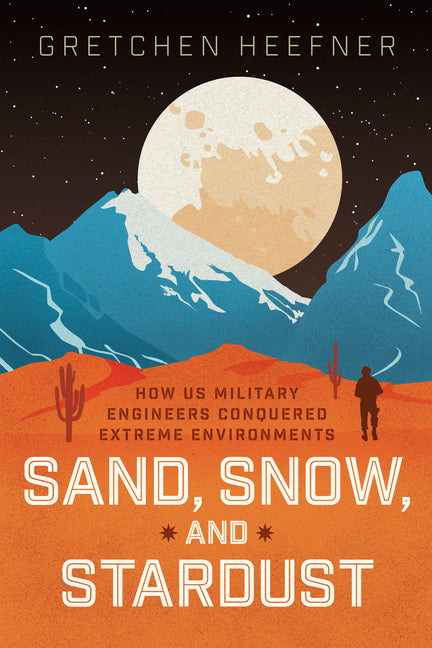 Book cover for Sand, Snow, and Stardust: How Us Military Engineers Conquered Extreme Environments
