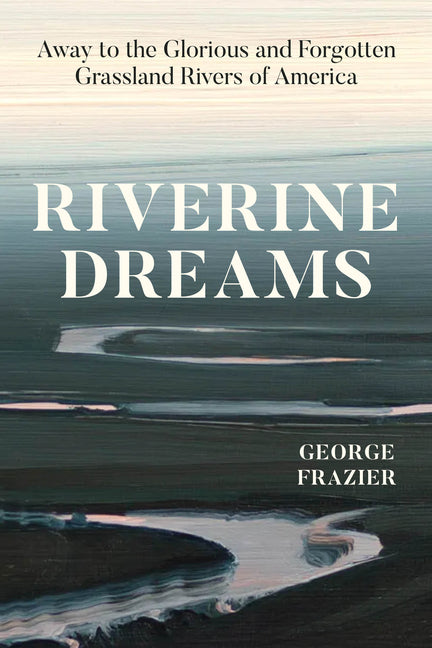 Book cover for Riverine Dreams: Away to the Glorious and Forgotten Grassland Rivers of America