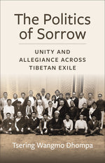 Book cover for Politics of Sorrow: Unity and Allegiance Across Tibetan Exile