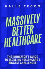 Book cover for Massively Better Healthcare: The Innovator's Guide to Tackling Healthcare's Biggest Challenges