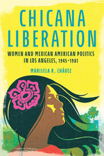 Book cover for Chicana Liberation: Women and Mexican American Politics in Los Angeles, 1945-1981