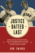Book cover for Justice Batted Last: Ernie Banks, Minnie Miñoso, and the Unheralded Players Who Integrated Chicago's Major League Teams