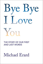 Book cover for Bye Bye I Love You: The Story of Our First and Last Words