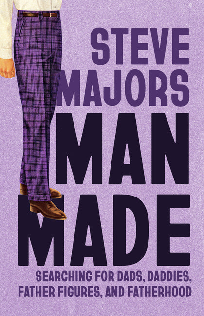 Book cover for Man Made: Searching for Dads, Daddies, Father Figures, and Fatherhood