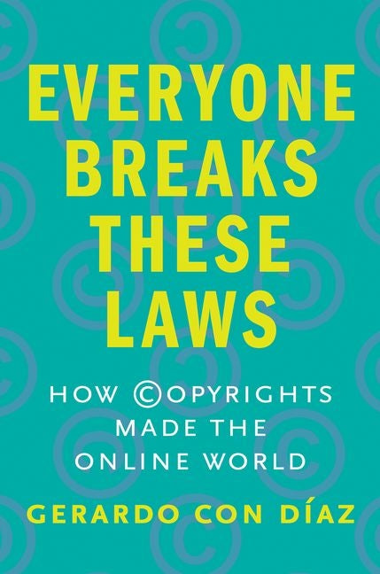 Book cover for Everyone Breaks These Laws: How Copyrights Made the Online World