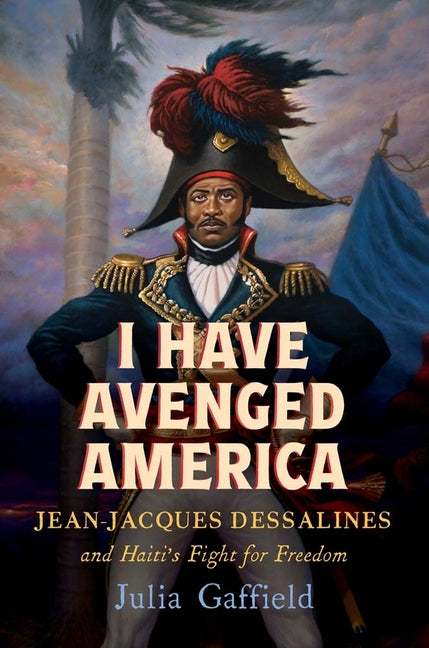 Book cover for I Have Avenged America: Jean-Jacques Dessalines and Haiti's Fight for Freedom
