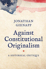 Book cover for Against Constitutional Originalism: A Historical Critique