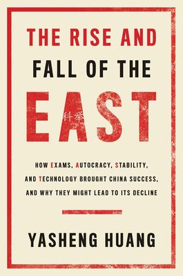 Book cover for The Rise and Fall of the East: How Exams, Autocracy, Stability, and Technology Brought China Success, and Why They Might Lead to Its Decline