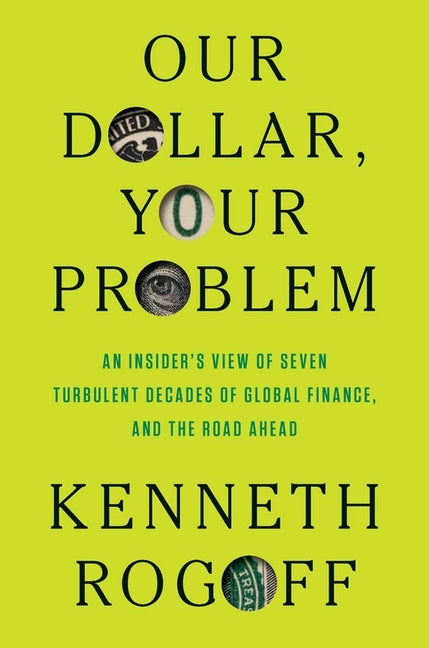 Book cover for Our Dollar, Your Problem: An Insider's View of Seven Turbulent Decades of Global Finance, and the Road Ahead