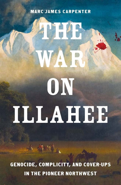 Book cover for War on Illahee: Genocide, Complicity, and Cover-Ups in the Pioneer Northwest