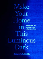 Book cover for Make Your Home in This Luminous Dark: Mysticism, Art, and the Path of Unknowing