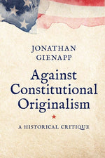 Book cover for Against Constitutional Originalism: A Historical Critique