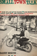 Book cover for Small Town Talk: Bob Dylan, the Band, Van Morrison, Janis Joplin, Jimi Hendrix and Friends in the Wild Years of Woodstock
