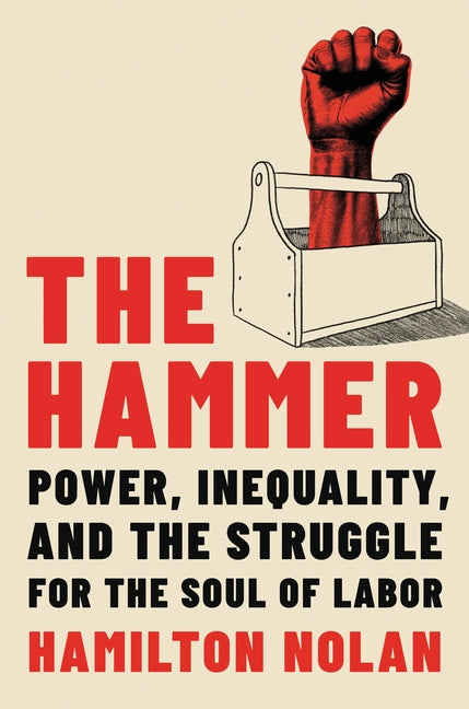 Book cover for The Hammer: Power, Inequality, and the Struggle for the Soul of Labor