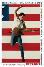 Book cover for There Was Nothing You Could Do: Bruce Springsteen's "Born in the U.S.A." and the End of the Heartland