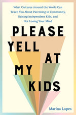 Book cover for Please Yell at My Kids: What Cultures Around the World Can Teach You about Parenting in Community, Raising Independent Kids, and Not Losing Your Mind