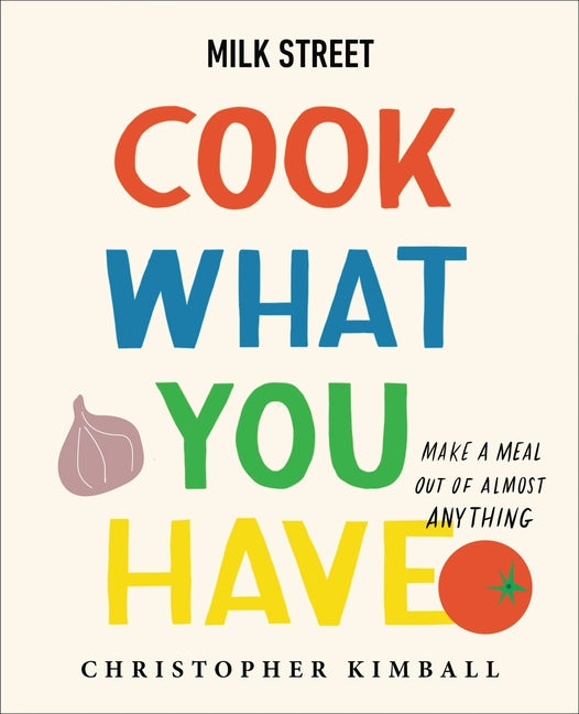 Book cover for Milk Street: Cook What You Have: Make a Meal Out of Almost Anything (a Cookbook)