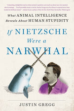 Book cover for If Nietzsche Were a Narwhal: What Animal Intelligence Reveals about Human Stupidity