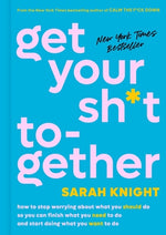 Book cover for Get Your Sh*t Together: How to Stop Worrying about What You Should Do So You Can Finish What You Need to Do and Start Doing What You Want to D