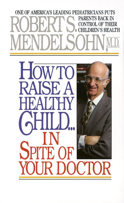 Book cover for How to Raise a Healthy Child in Spite of Your Doctor: One of America's Leading Pediatricians Puts Parents Back in Control of Their Children's Health