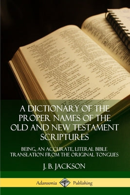 Book cover for A Dictionary of the Proper Names of the Old and New Testament Scriptures: Being, an Accurate, Literal Bible Translation from the Original Tongues