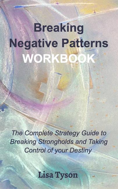 Book cover for Breaking Negative Patterns Workbook: The Complete Guide to Breaking Strongholds and Taking Control of your Destiny