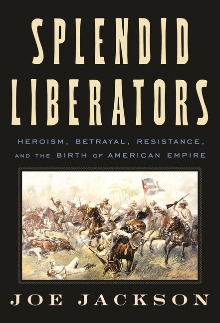 Book cover for Splendid Liberators: Heroism, Betrayal, Resistance, and the Birth of American Empire