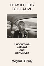 Book cover for How It Feels to Be Alive: Encounters with Art and Our Selves