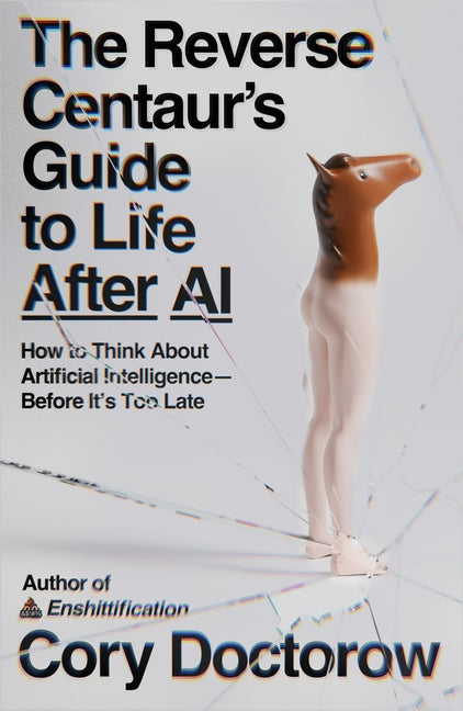 Book cover for Reverse Centaur's Guide to Life After AI: How to Think about Artificial Intelligence--Before It's Too Late
