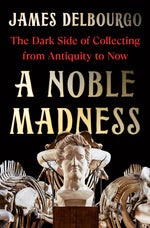 Book cover for Noble Madness: The Dark Side of Collecting from Antiquity to Now