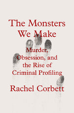 Book cover for Monsters We Make: Murder, Obsession, and the Rise of Criminal Profiling