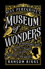 Book cover for Miss Peregrine's Museum of Wonders: An Indispensable Guide to the Dangers and Delights of the Peculiar World for the Instruction of New Arrivals