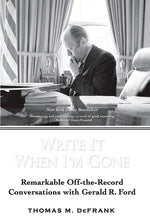 Book cover for Write It When I'm Gone: Remarkable Off-the-Record Conversations with Gerald R. Ford