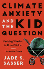 Book cover for Climate Anxiety and the Kid Question: Deciding Whether to Have Children in an Uncertain Future