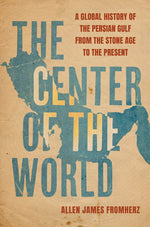Book cover for Center of the World: A Global History of the Persian Gulf from the Stone Age to the Present