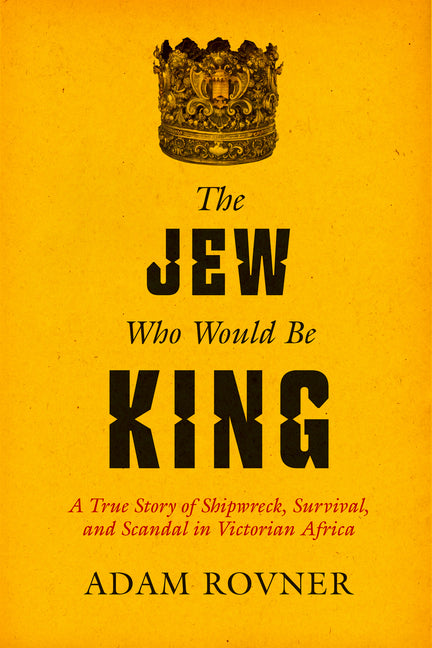 Book cover for Jew Who Would Be King: A True Story of Shipwreck, Survival, and Scandal in Victorian Africa