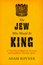 Book cover for Jew Who Would Be King: A True Story of Shipwreck, Survival, and Scandal in Victorian Africa