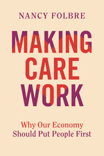 Book cover for Making Care Work: Why Our Economy Should Put People First